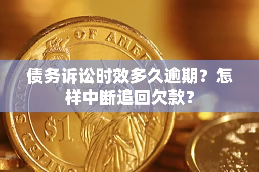 济南债务诉讼时效多久逾期？怎样中断追回欠款？