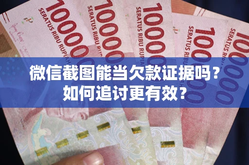 济南微信截图能当欠款证据吗？如何追讨更有效？