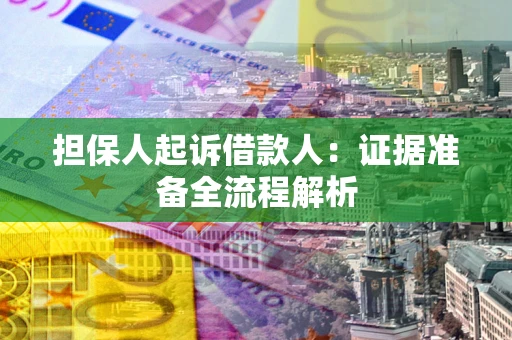 济南担保人起诉借款人：证据准备全流程解析