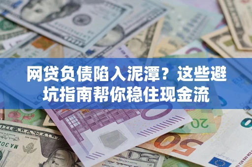 济南网贷负债陷入泥潭？这些避坑指南帮你稳住现金流