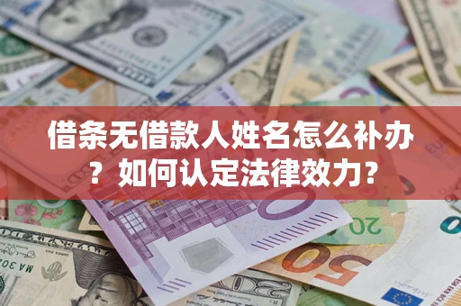 济南借条无借款人姓名怎么补办？如何认定法律效力？