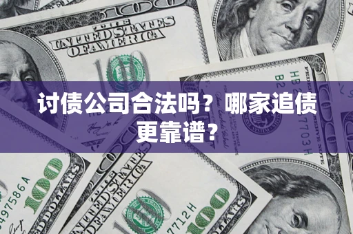 济南讨债公司合法吗？哪家追债更靠谱？
