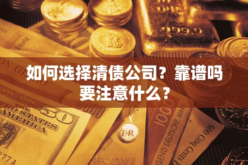 济南如何选择清债公司？靠谱吗要注意什么？