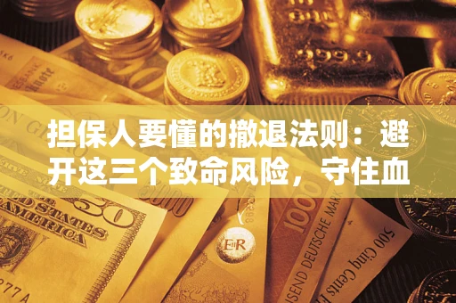 济南担保人要懂的撤退法则：避开这三个致命风险，守住血汗钱