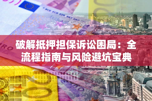 济南破解抵押担保诉讼困局:全流程指南与风险避坑宝典 济南破解抵押担保诉讼困局:全流程指南与风险避坑宝典