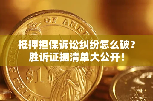 济南抵押担保诉讼纠纷怎么破？胜诉证据清单大公开！