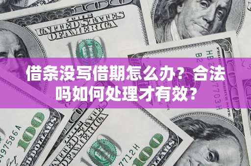 济南借条没写借期怎么办？合法吗如何处理才有效？