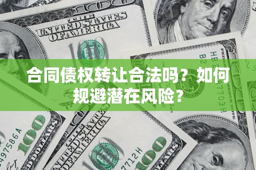 济南合同债权转让合法吗?如何规避潜在风险? 济南合同债权转让合法吗?如何规避潜在风险?