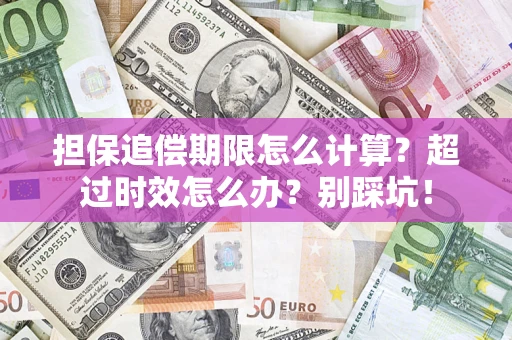 济南担保追偿期限怎么计算？超过时效怎么办？别踩坑！