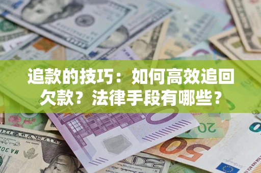 济南追款的技巧：如何高效追回欠款？法律手段有哪些？