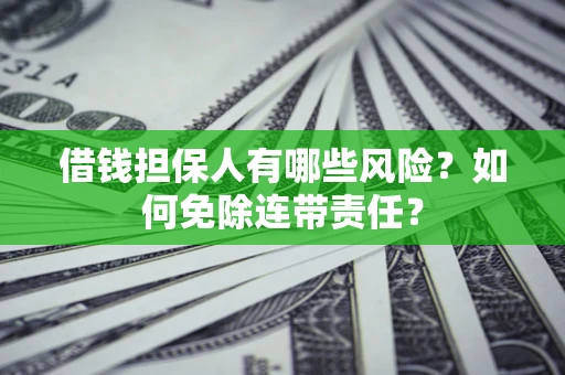 济南借钱担保人有哪些风险？如何免除连带责任？