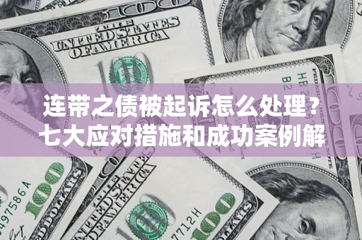 济南连带之债被起诉怎么处理？七大应对措施和成功案例解析