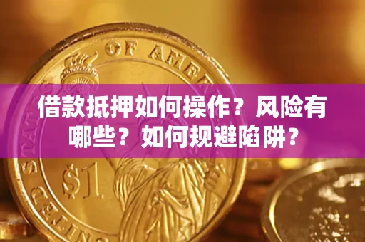 济南借款抵押如何操作？风险有哪些？如何规避陷阱？