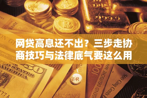 济南网贷高息还不出？三步走协商技巧与法律底气要这么用
