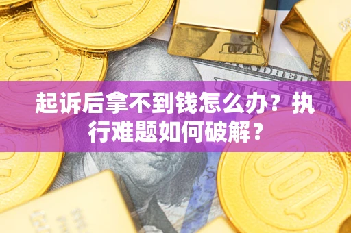 济南起诉后拿不到钱怎么办?执行难题如何破解? 济南起诉后拿不到钱怎么办?执行难题如何破解?