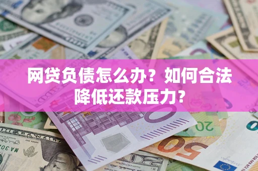 济南网贷负债怎么办？如何合法降低还款压力？