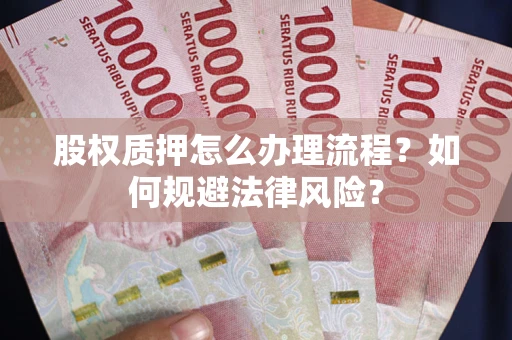 济南股权质押怎么办理流程？如何规避法律风险？