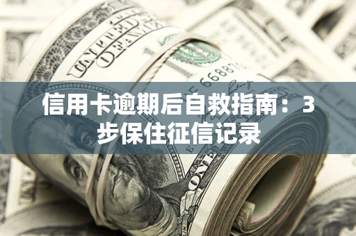 济南信用卡逾期后自救指南：3步保住征信记录