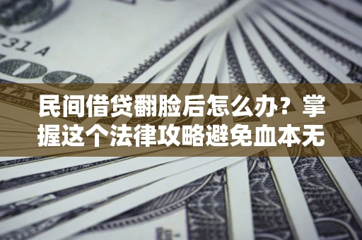 济南民间借贷翻脸后怎么办？掌握这个法律攻略避免血本无归