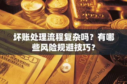 济南坏账处理流程复杂吗？有哪些风险规避技巧？