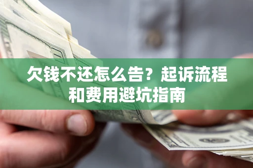 济南欠钱不还怎么告?起诉流程和费用避坑指南 济南欠钱不还怎么告?起诉流程和费用避坑指南
