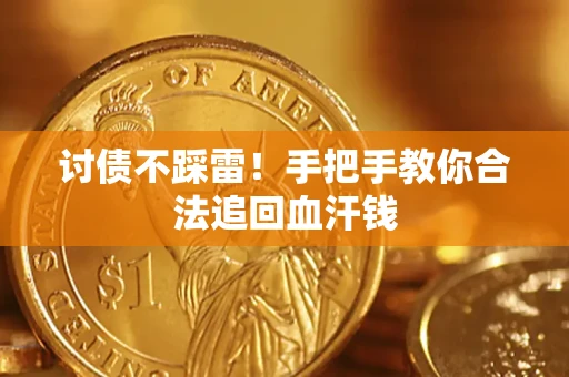 济南讨债不踩雷！手把手教你合法追回血汗钱