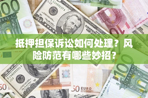 济南抵押担保诉讼如何处理？风险防范有哪些妙招？