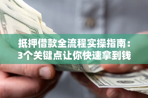济南抵押借款全流程实操指南：3个关键点让你快速拿到钱