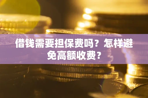 济南借钱需要担保费吗？怎样避免高额收费？