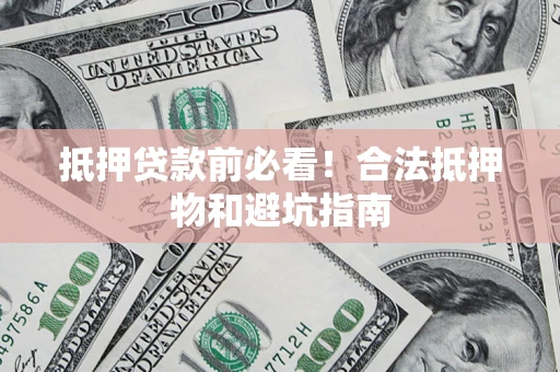 济南抵押贷款前必看！合法抵押物和避坑指南
