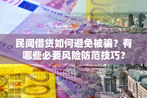 济南民间借贷如何避免被骗？有哪些必要风险防范技巧？