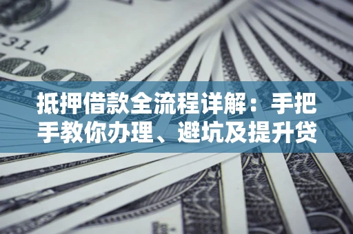 济南抵押借款全流程详解：手把手教你办理、避坑及提升贷款额度