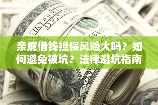 济南亲戚借钱担保风险大吗？如何避免被坑？法律避坑指南