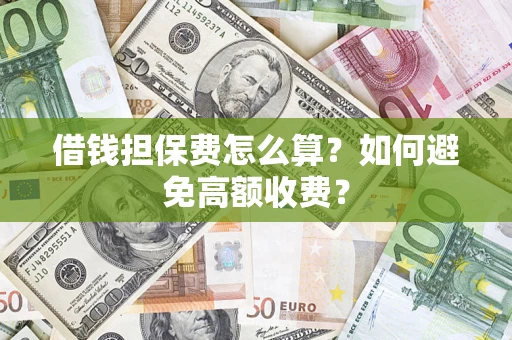济南借钱担保费怎么算？如何避免高额收费？