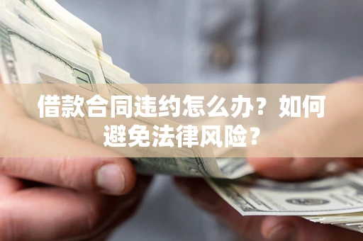 济南借款合同违约怎么办？如何避免法律风险？