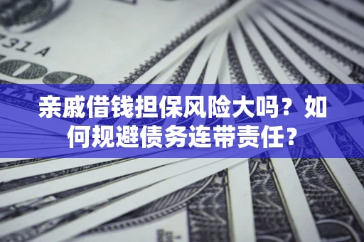 济南亲戚借钱担保风险大吗？如何规避债务连带责任？