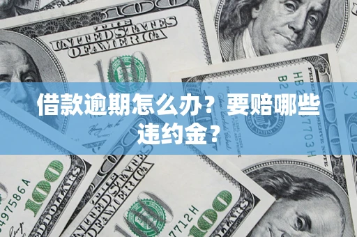 济南借款逾期怎么办？要赔哪些违约金？