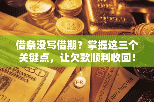 济南借条没写借期？掌握这三个关键点，让欠款顺利收回！