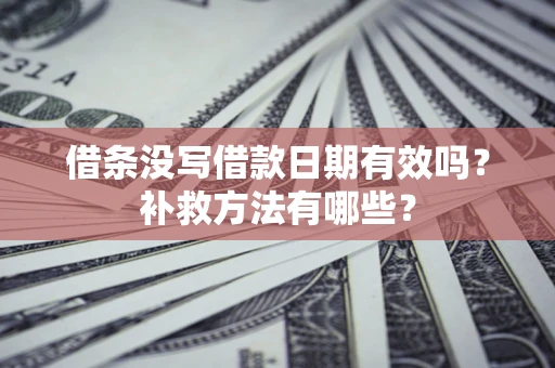 济南借条没写借款日期有效吗？补救方法有哪些？