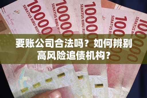 济南要账公司合法吗？如何辨别高风险追债机构？