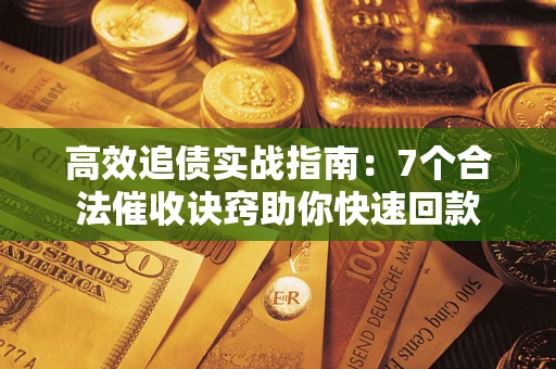 济南高效追债实战指南：7个合法催收诀窍助你快速回款