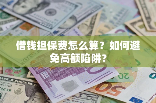 济南借钱担保费怎么算？如何避免高额陷阱？