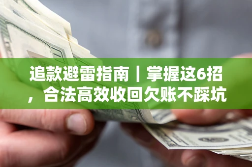 济南追款避雷指南｜掌握这6招，合法高效收回欠账不踩坑