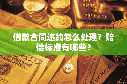 济南借款合同违约怎么处理？赔偿标准有哪些？