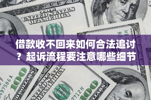 济南借款收不回来如何合法追讨？起诉流程要注意哪些细节？