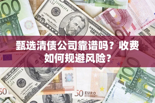 济南甄选清债公司靠谱吗？收费如何规避风险？