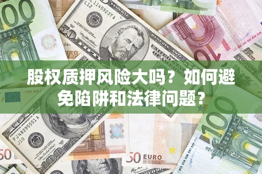 济南股权质押风险大吗？如何避免陷阱和法律问题？