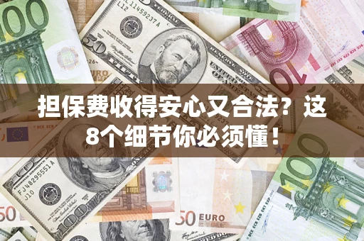 济南担保费收得安心又合法？这8个细节你必须懂！
