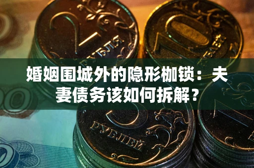 济南婚姻围城外的隐形枷锁：夫妻债务该如何拆解？