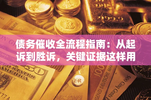 济南债务催收全流程指南：从起诉到胜诉，关键证据这样用